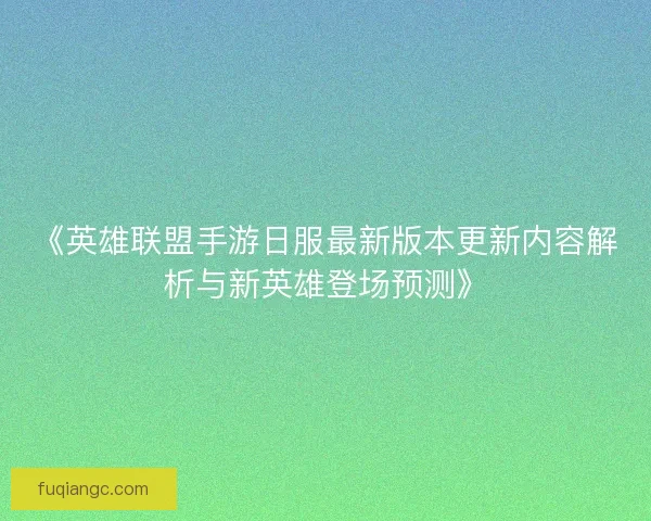 《英雄联盟手游日服最新版本更新内容解析与新英雄登场预测》