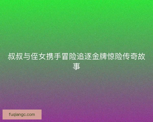 叔叔与侄女携手冒险追逐金牌惊险传奇故事