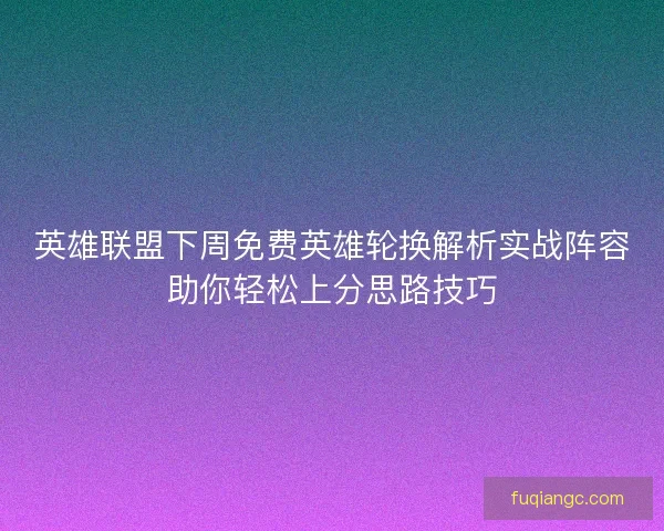 英雄联盟下周免费英雄轮换解析实战阵容助你轻松上分思路技巧