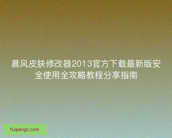晨风皮肤修改器2013官方下载最新版安全使用全攻略教程分享指南