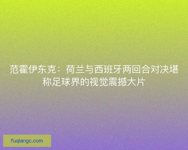 范霍伊东克：荷兰与西班牙两回合对决堪称足球界的视觉震撼大片