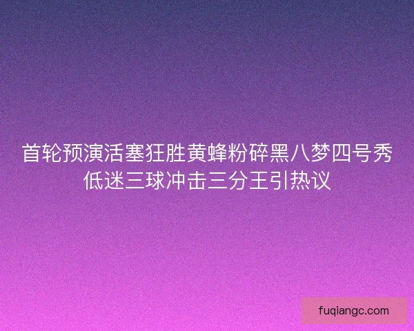 首轮预演活塞狂胜黄蜂粉碎黑八梦四号秀低迷三球冲击三分王引热议