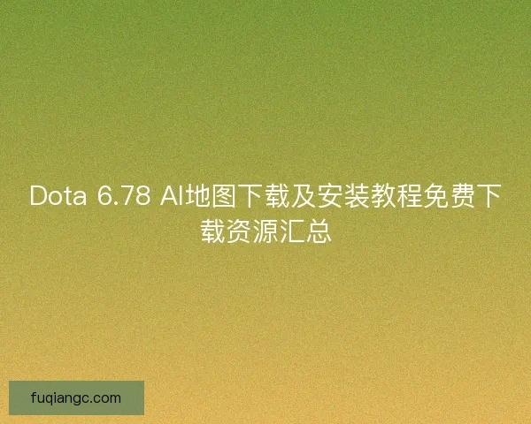Dota 6.78 AI地图下载及安装教程免费下载资源汇总